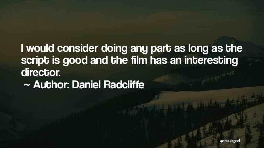 Daniel Radcliffe Quotes: I Would Consider Doing Any Part As Long As The Script Is Good And The Film Has An Interesting Director.
