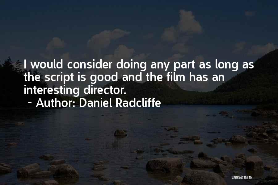 Daniel Radcliffe Quotes: I Would Consider Doing Any Part As Long As The Script Is Good And The Film Has An Interesting Director.