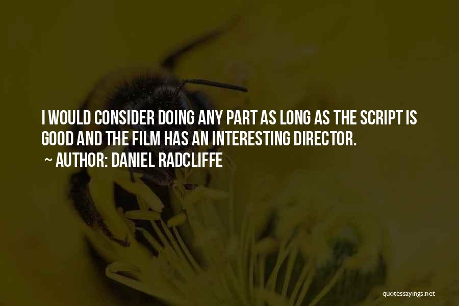 Daniel Radcliffe Quotes: I Would Consider Doing Any Part As Long As The Script Is Good And The Film Has An Interesting Director.