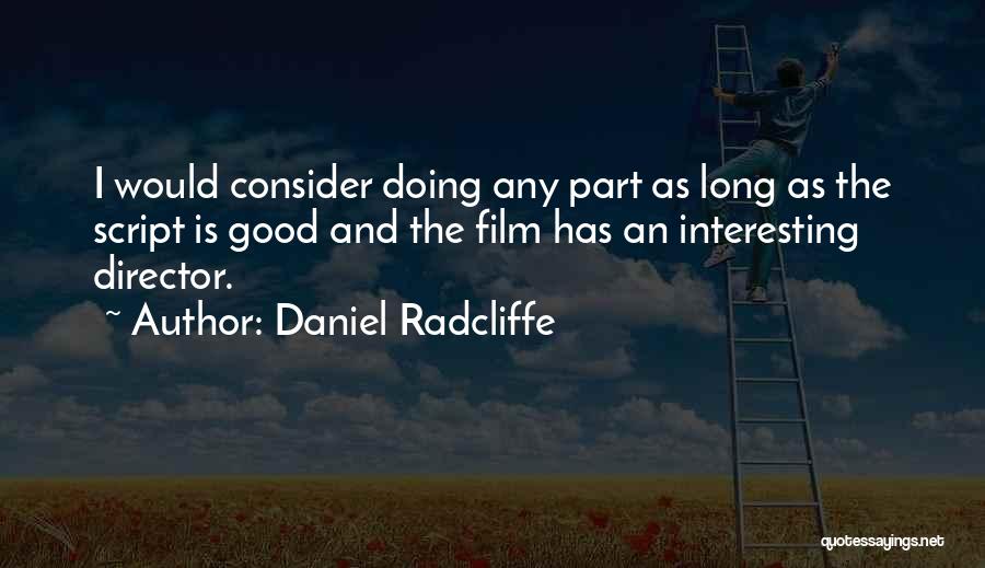Daniel Radcliffe Quotes: I Would Consider Doing Any Part As Long As The Script Is Good And The Film Has An Interesting Director.