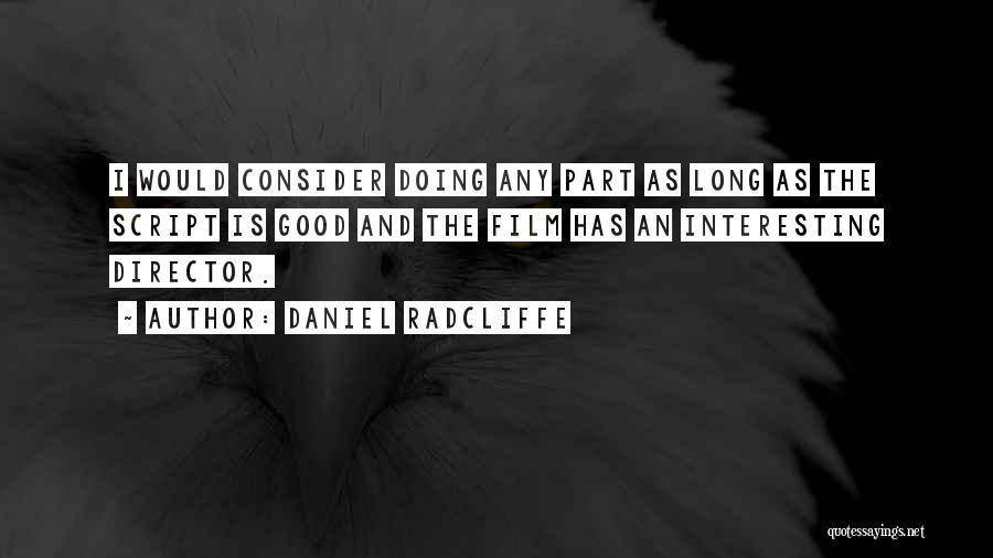 Daniel Radcliffe Quotes: I Would Consider Doing Any Part As Long As The Script Is Good And The Film Has An Interesting Director.