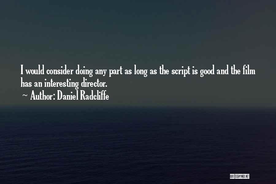 Daniel Radcliffe Quotes: I Would Consider Doing Any Part As Long As The Script Is Good And The Film Has An Interesting Director.