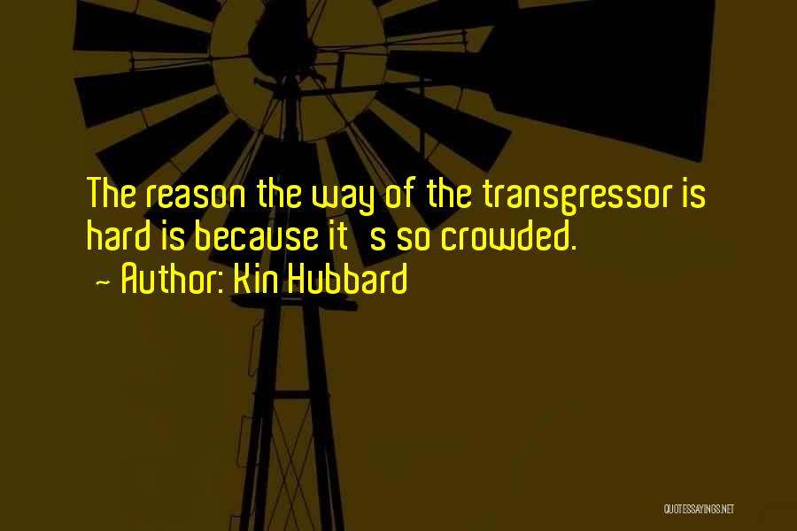 Kin Hubbard Quotes: The Reason The Way Of The Transgressor Is Hard Is Because It's So Crowded.