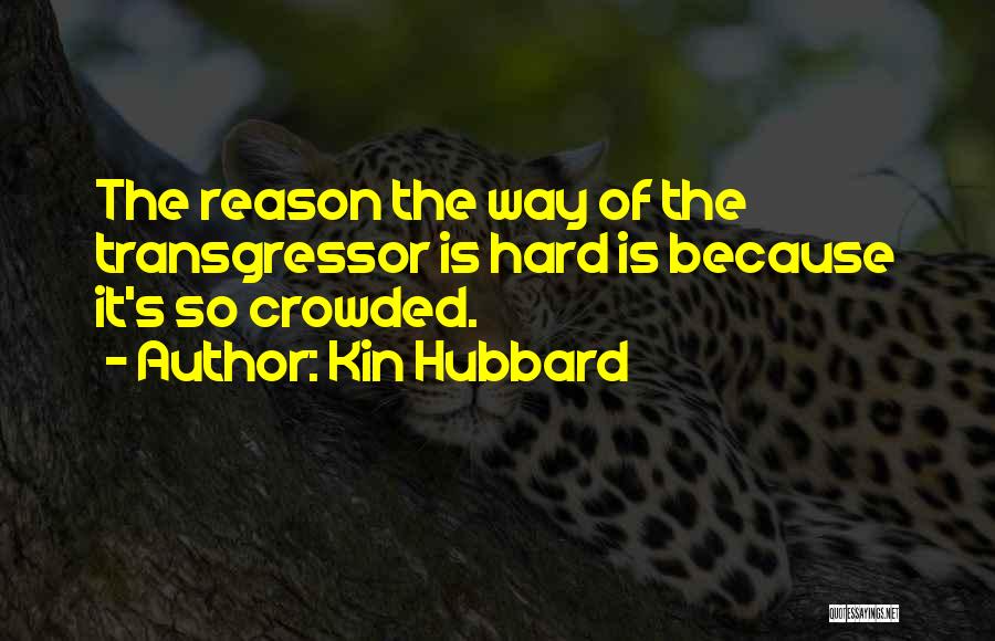 Kin Hubbard Quotes: The Reason The Way Of The Transgressor Is Hard Is Because It's So Crowded.