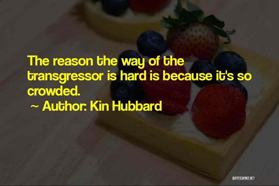 Kin Hubbard Quotes: The Reason The Way Of The Transgressor Is Hard Is Because It's So Crowded.