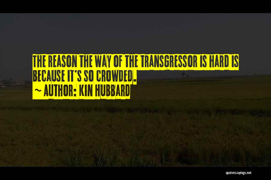 Kin Hubbard Quotes: The Reason The Way Of The Transgressor Is Hard Is Because It's So Crowded.