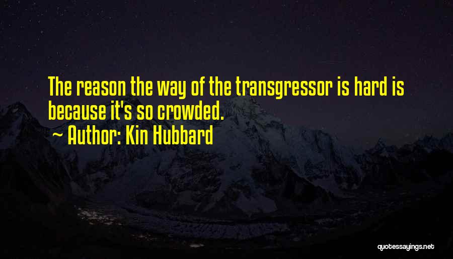 Kin Hubbard Quotes: The Reason The Way Of The Transgressor Is Hard Is Because It's So Crowded.