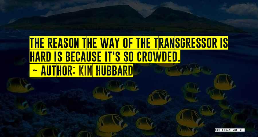 Kin Hubbard Quotes: The Reason The Way Of The Transgressor Is Hard Is Because It's So Crowded.