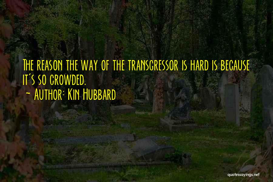 Kin Hubbard Quotes: The Reason The Way Of The Transgressor Is Hard Is Because It's So Crowded.