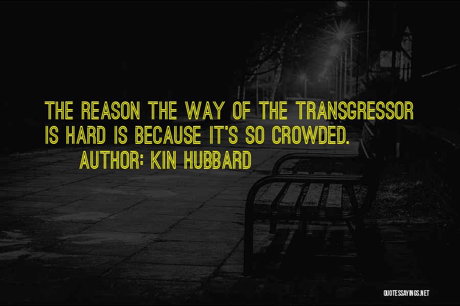 Kin Hubbard Quotes: The Reason The Way Of The Transgressor Is Hard Is Because It's So Crowded.