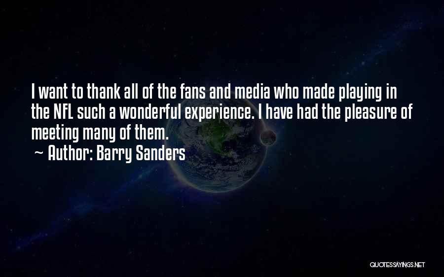 Barry Sanders Quotes: I Want To Thank All Of The Fans And Media Who Made Playing In The Nfl Such A Wonderful Experience.