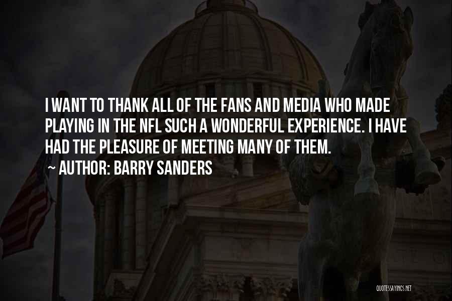 Barry Sanders Quotes: I Want To Thank All Of The Fans And Media Who Made Playing In The Nfl Such A Wonderful Experience.