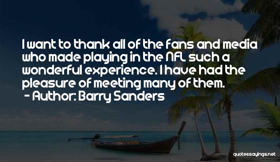 Barry Sanders Quotes: I Want To Thank All Of The Fans And Media Who Made Playing In The Nfl Such A Wonderful Experience.