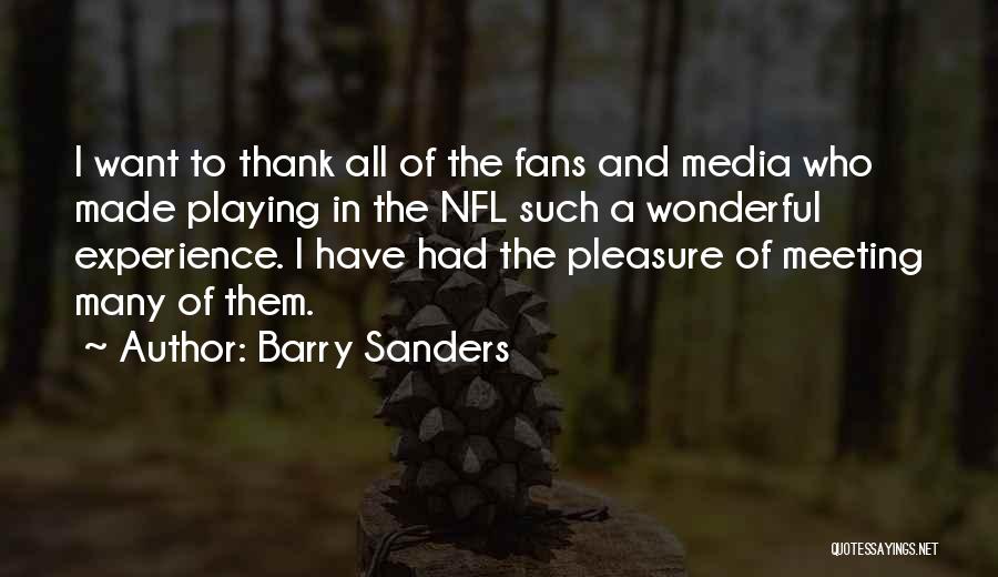 Barry Sanders Quotes: I Want To Thank All Of The Fans And Media Who Made Playing In The Nfl Such A Wonderful Experience.