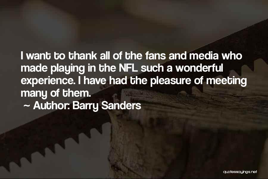 Barry Sanders Quotes: I Want To Thank All Of The Fans And Media Who Made Playing In The Nfl Such A Wonderful Experience.