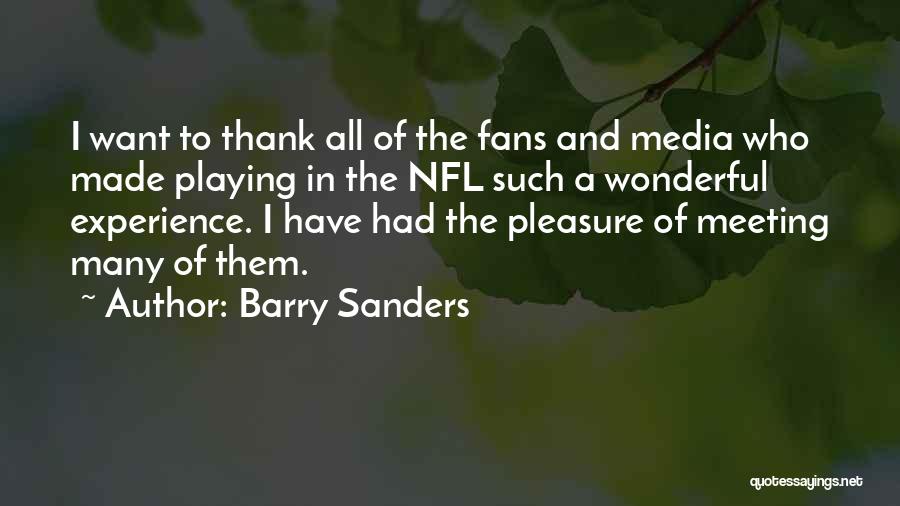 Barry Sanders Quotes: I Want To Thank All Of The Fans And Media Who Made Playing In The Nfl Such A Wonderful Experience.