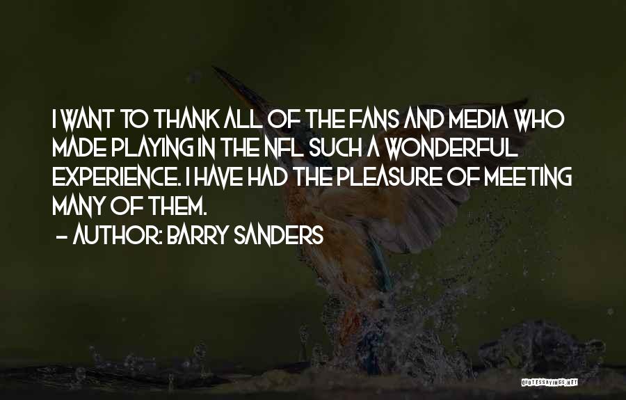 Barry Sanders Quotes: I Want To Thank All Of The Fans And Media Who Made Playing In The Nfl Such A Wonderful Experience.