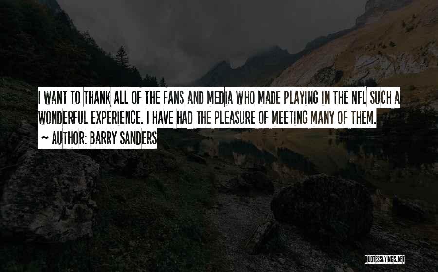 Barry Sanders Quotes: I Want To Thank All Of The Fans And Media Who Made Playing In The Nfl Such A Wonderful Experience.