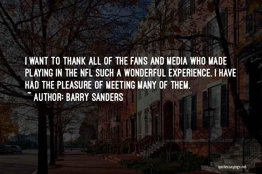 Barry Sanders Quotes: I Want To Thank All Of The Fans And Media Who Made Playing In The Nfl Such A Wonderful Experience.