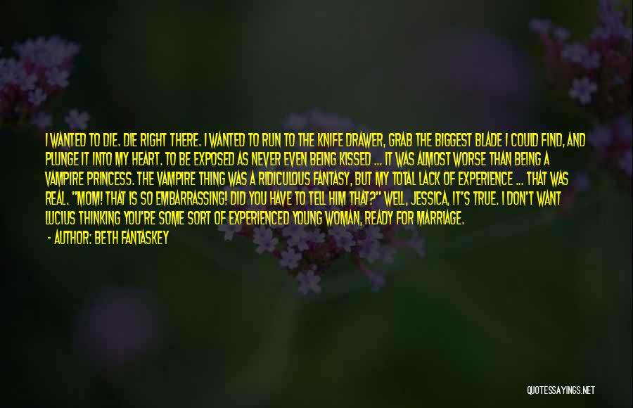 Beth Fantaskey Quotes: I Wanted To Die. Die Right There. I Wanted To Run To The Knife Drawer, Grab The Biggest Blade I