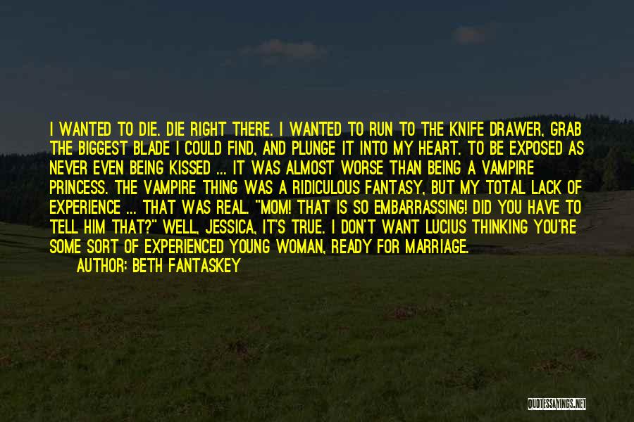 Beth Fantaskey Quotes: I Wanted To Die. Die Right There. I Wanted To Run To The Knife Drawer, Grab The Biggest Blade I