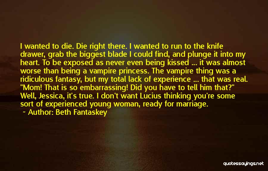 Beth Fantaskey Quotes: I Wanted To Die. Die Right There. I Wanted To Run To The Knife Drawer, Grab The Biggest Blade I