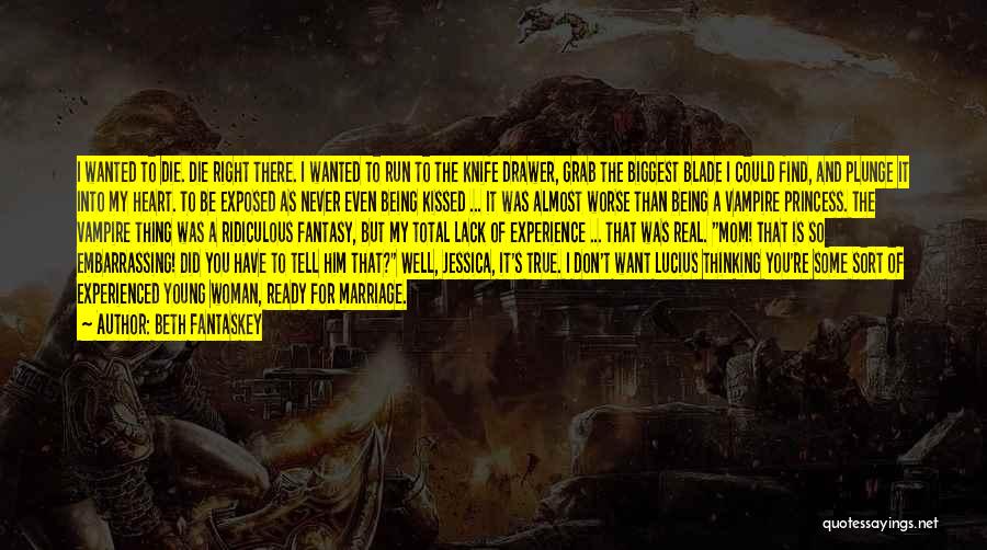 Beth Fantaskey Quotes: I Wanted To Die. Die Right There. I Wanted To Run To The Knife Drawer, Grab The Biggest Blade I