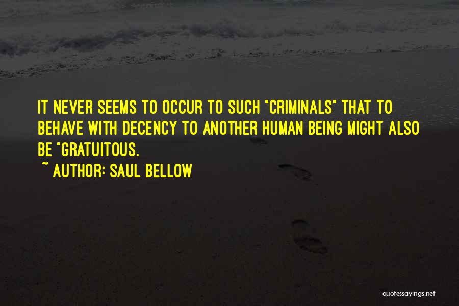 Saul Bellow Quotes: It Never Seems To Occur To Such Criminals That To Behave With Decency To Another Human Being Might Also Be