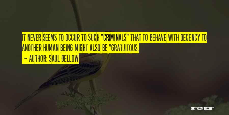 Saul Bellow Quotes: It Never Seems To Occur To Such Criminals That To Behave With Decency To Another Human Being Might Also Be