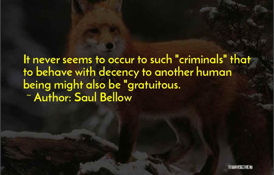 Saul Bellow Quotes: It Never Seems To Occur To Such Criminals That To Behave With Decency To Another Human Being Might Also Be