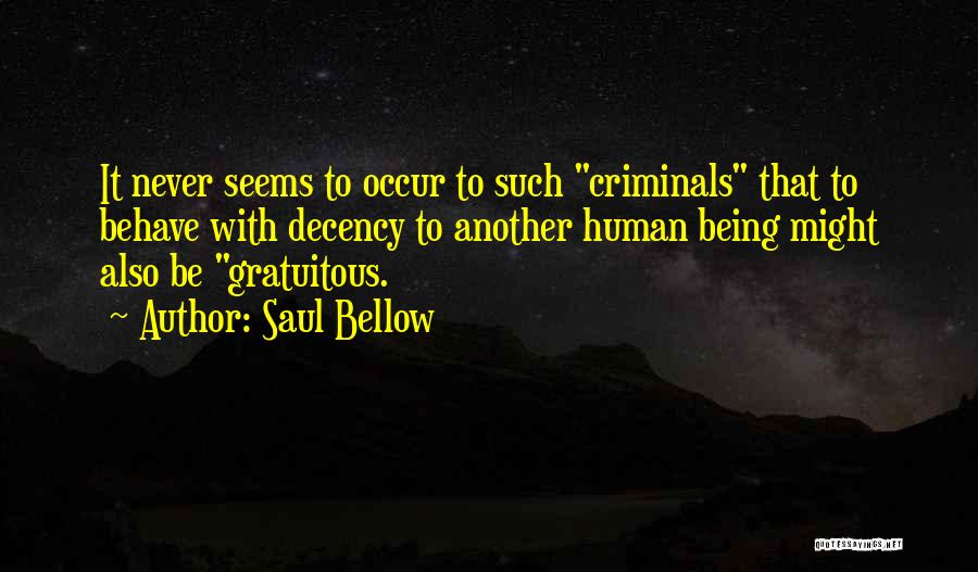 Saul Bellow Quotes: It Never Seems To Occur To Such Criminals That To Behave With Decency To Another Human Being Might Also Be