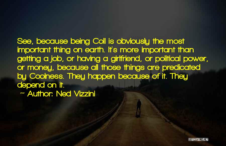 Ned Vizzini Quotes: See, Because Being Coll Is Obviously The Most Important Thing On Earth. It's More Important Than Getting A Job, Or
