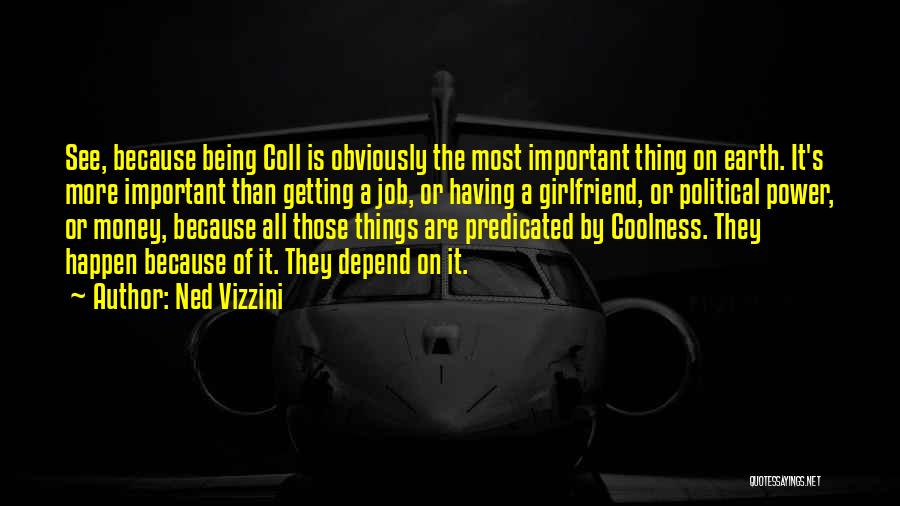 Ned Vizzini Quotes: See, Because Being Coll Is Obviously The Most Important Thing On Earth. It's More Important Than Getting A Job, Or