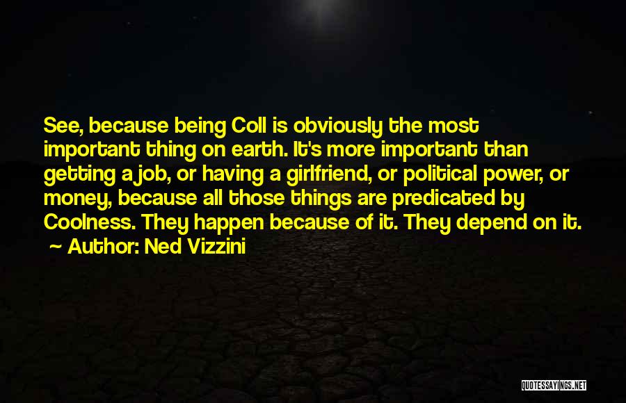 Ned Vizzini Quotes: See, Because Being Coll Is Obviously The Most Important Thing On Earth. It's More Important Than Getting A Job, Or