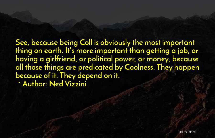 Ned Vizzini Quotes: See, Because Being Coll Is Obviously The Most Important Thing On Earth. It's More Important Than Getting A Job, Or