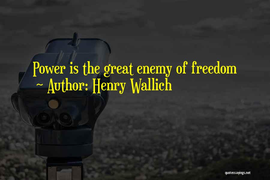 Henry Wallich Quotes: Power Is The Great Enemy Of Freedom