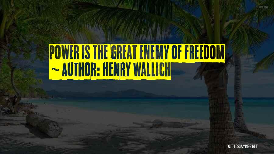 Henry Wallich Quotes: Power Is The Great Enemy Of Freedom