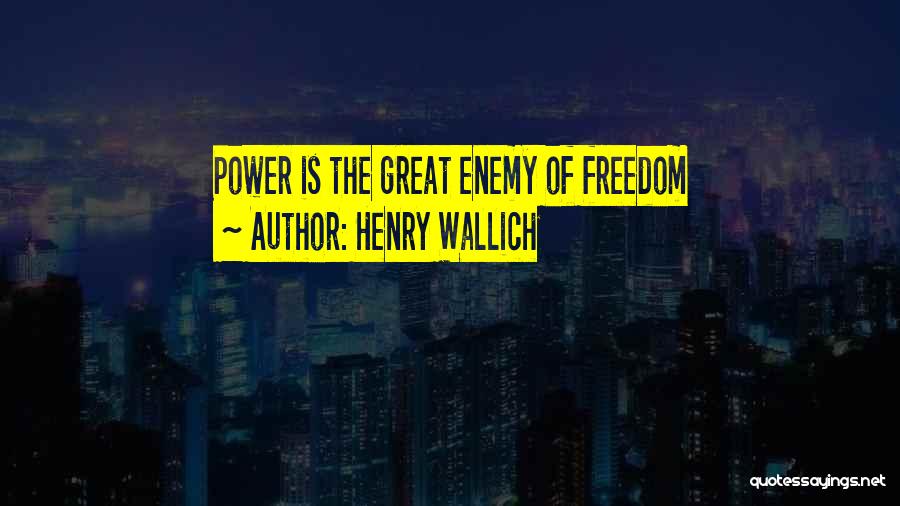 Henry Wallich Quotes: Power Is The Great Enemy Of Freedom