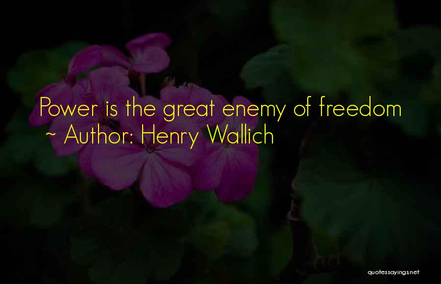 Henry Wallich Quotes: Power Is The Great Enemy Of Freedom