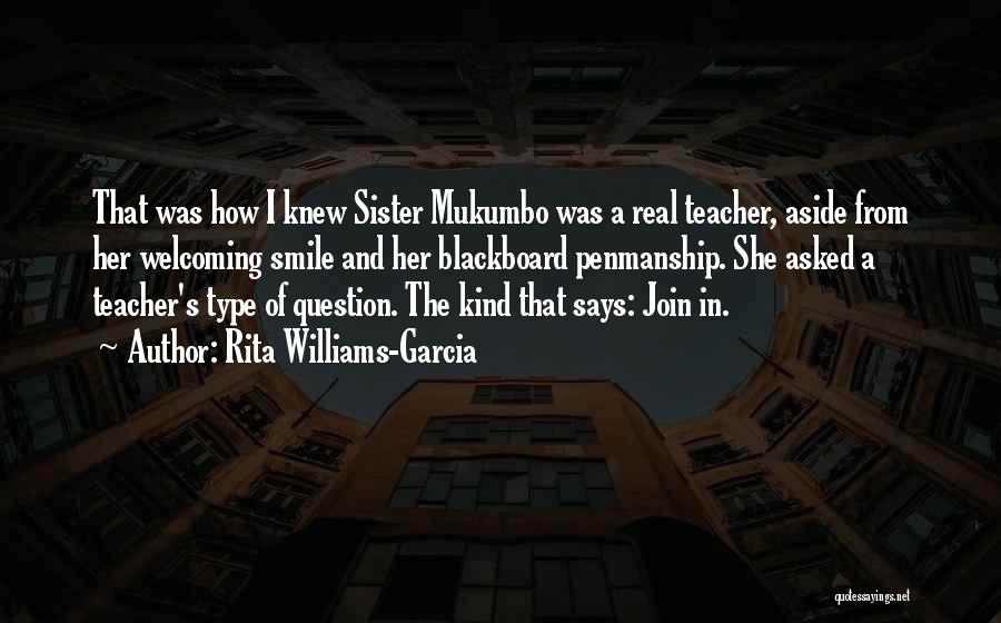 Rita Williams-Garcia Quotes: That Was How I Knew Sister Mukumbo Was A Real Teacher, Aside From Her Welcoming Smile And Her Blackboard Penmanship.