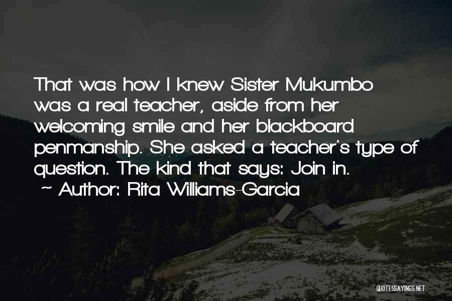 Rita Williams-Garcia Quotes: That Was How I Knew Sister Mukumbo Was A Real Teacher, Aside From Her Welcoming Smile And Her Blackboard Penmanship.