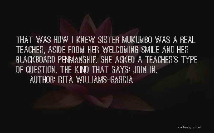 Rita Williams-Garcia Quotes: That Was How I Knew Sister Mukumbo Was A Real Teacher, Aside From Her Welcoming Smile And Her Blackboard Penmanship.