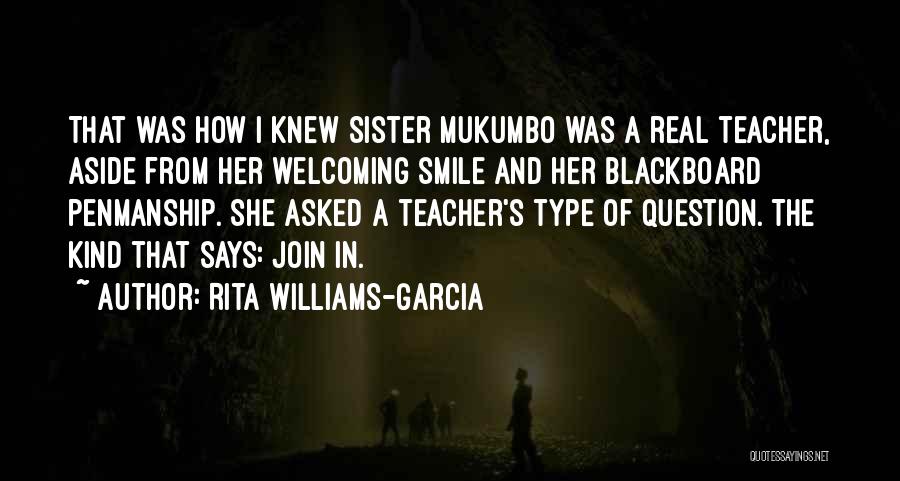 Rita Williams-Garcia Quotes: That Was How I Knew Sister Mukumbo Was A Real Teacher, Aside From Her Welcoming Smile And Her Blackboard Penmanship.