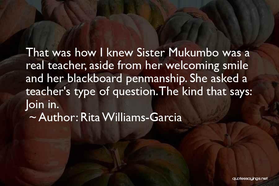 Rita Williams-Garcia Quotes: That Was How I Knew Sister Mukumbo Was A Real Teacher, Aside From Her Welcoming Smile And Her Blackboard Penmanship.