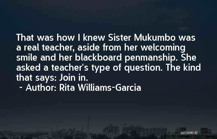 Rita Williams-Garcia Quotes: That Was How I Knew Sister Mukumbo Was A Real Teacher, Aside From Her Welcoming Smile And Her Blackboard Penmanship.