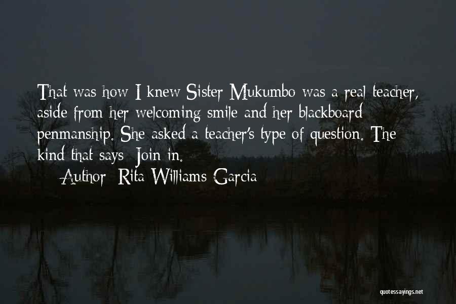 Rita Williams-Garcia Quotes: That Was How I Knew Sister Mukumbo Was A Real Teacher, Aside From Her Welcoming Smile And Her Blackboard Penmanship.