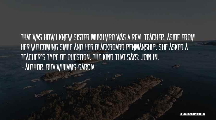 Rita Williams-Garcia Quotes: That Was How I Knew Sister Mukumbo Was A Real Teacher, Aside From Her Welcoming Smile And Her Blackboard Penmanship.