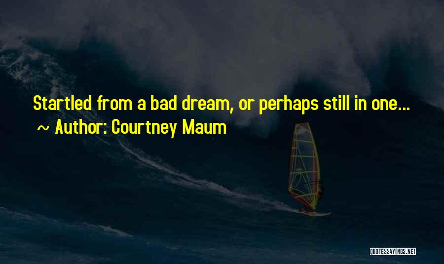 Courtney Maum Quotes: Startled From A Bad Dream, Or Perhaps Still In One...