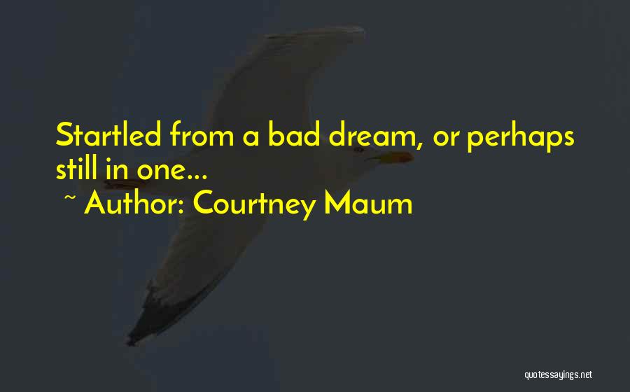 Courtney Maum Quotes: Startled From A Bad Dream, Or Perhaps Still In One...