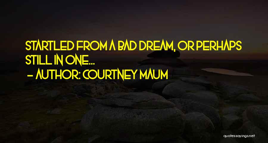 Courtney Maum Quotes: Startled From A Bad Dream, Or Perhaps Still In One...